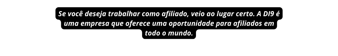 Se você deseja trabalhar como afiliado veio ao lugar certo A DI9 é uma empresa que oferece uma oportunidade para afiliados em todo o mundo