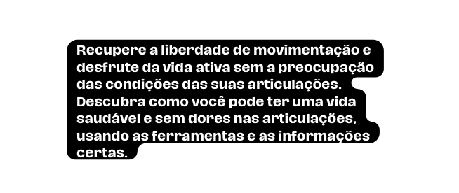 Recupere a liberdade de movimentação e desfrute da vida ativa sem a preocupação das condições das suas articulações Descubra como você pode ter uma vida saudável e sem dores nas articulações usando as ferramentas e as informações certas